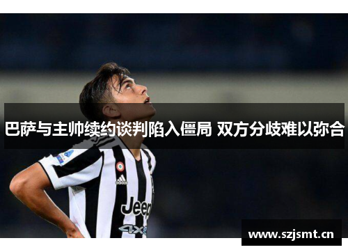 巴萨与主帅续约谈判陷入僵局 双方分歧难以弥合 巴萨与主帅续约谈判陷入僵局 双方分歧难以弥合