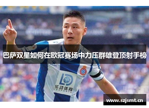 巴萨双星如何在欧冠赛场中力压群雄登顶射手榜