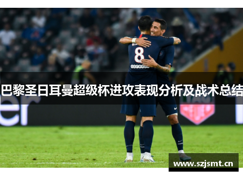 巴黎圣日耳曼超级杯进攻表现分析及战术总结