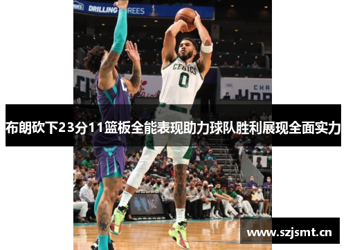 布朗砍下23分11篮板全能表现助力球队胜利展现全面实力 布朗砍下23分11篮板全能表现助力球队胜利展现全面实力