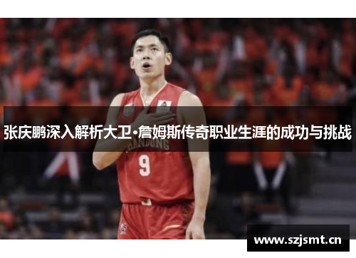 张庆鹏深入解析大卫·詹姆斯传奇职业生涯的成功与挑战